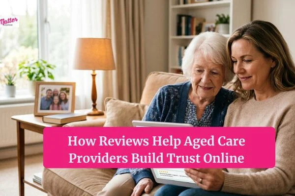 How Reviews Help Aged Care Providers Build Trust Online